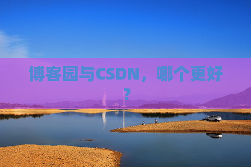 博客园与CSDN，哪个更好？