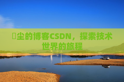 玦尘的博客CSDN，探索技术世界的旅程