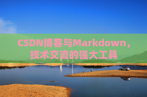 CSDN博客与Markdown,技术交流的强大工具